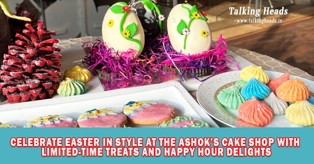 Celebrate Easter in Style at The Ashok’s Cake Shop with Limited-Time Treats and Happy Hour Delights